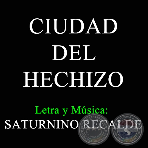 CIUDAD DEL HECHIZO - Letra y Msica de SATURNINO RECALDE